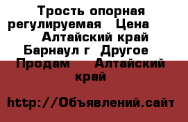 Трость опорная регулируемая › Цена ­ 400 - Алтайский край, Барнаул г. Другое » Продам   . Алтайский край